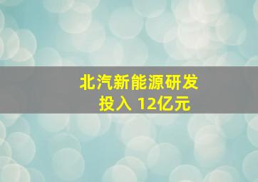 北汽新能源研发投入 12亿元